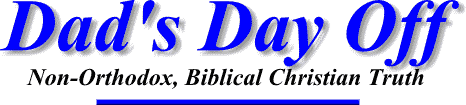 Dad's Day Off --- Non-Orthodox, Biblical Christian Truth.